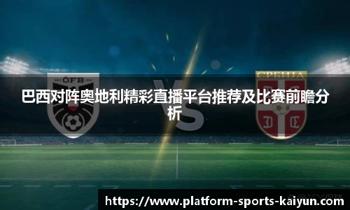 巴西对阵奥地利精彩直播平台推荐及比赛前瞻分析