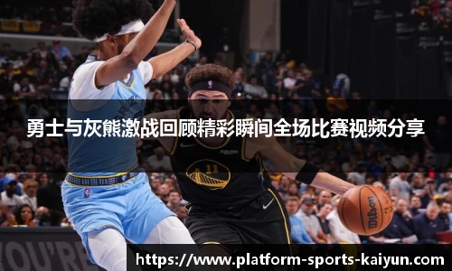 勇士与灰熊激战回顾精彩瞬间全场比赛视频分享