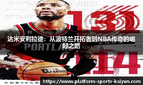 达米安利拉德:从波特兰开拓者到NBA传奇的崛起之路