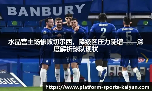 水晶宫主场惨败切尔西,降级区压力陡增——深度解析球队现状