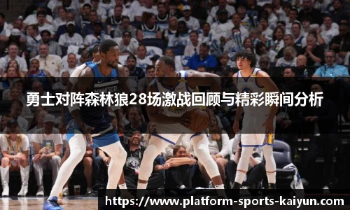 勇士对阵森林狼28场激战回顾与精彩瞬间分析