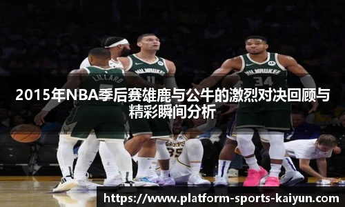 2015年NBA季后赛雄鹿与公牛的激烈对决回顾与精彩瞬间分析