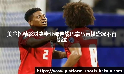 美金杯精彩对决圭亚那迎战巴拿马直播盛况不容错过