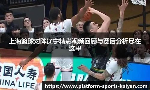 上海篮球对阵辽宁精彩视频回顾与赛后分析尽在这里