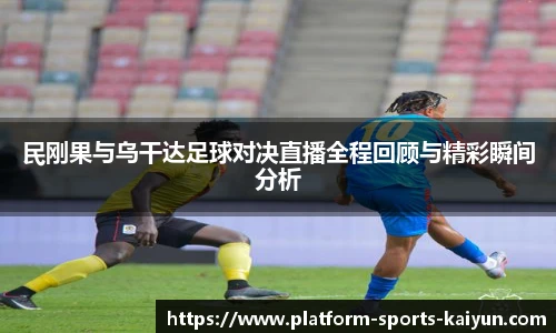 民刚果与乌干达足球对决直播全程回顾与精彩瞬间分析