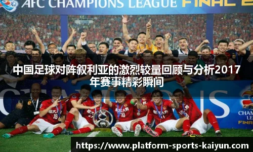 中国足球对阵叙利亚的激烈较量回顾与分析2017年赛事精彩瞬间