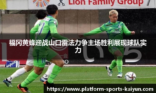福冈黄蜂迎战山口雷法力争主场胜利展现球队实力