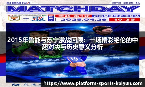 2015年鲁能与苏宁激战回顾:一场精彩绝伦的中超对决与历史意义分析