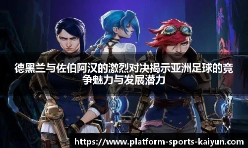 德黑兰与佐伯阿汉的激烈对决揭示亚洲足球的竞争魅力与发展潜力